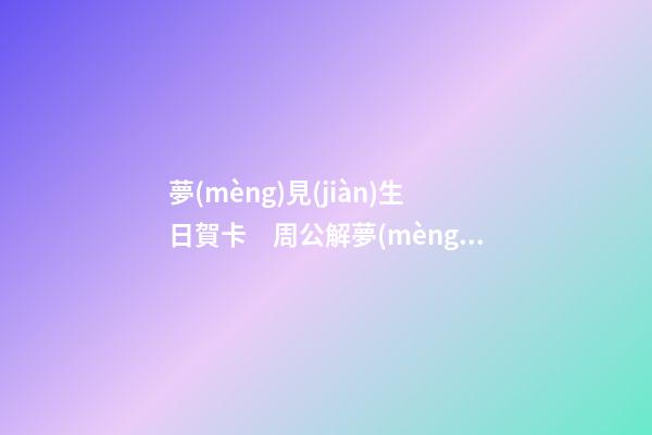 夢(mèng)見(jiàn)生日賀卡　周公解夢(mèng)之夢(mèng)到生日賀卡
